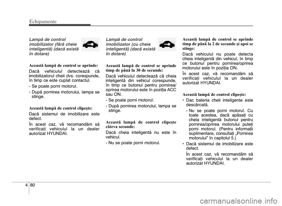 Hyundai Elantra 2015 Manualul de utilizare (in Romanian) Echi\bamente
804
Lampă de control
imobilizator (fără cheie
inteligentă) (dacă există
în dotare)
Această lampă de control se aprinde:
Dacă vehiculul detectează că
imobilizatorul cheii Hyundai Elantra 2015 Manualul de utilizare (in Romanian) Echi\bamente
804
Lampă de control
imobilizator (fără cheie
inteligentă) (dacă există
în dotare)
Această lampă de control se aprinde:
Dacă vehiculul detectează că
imobilizatorul cheii