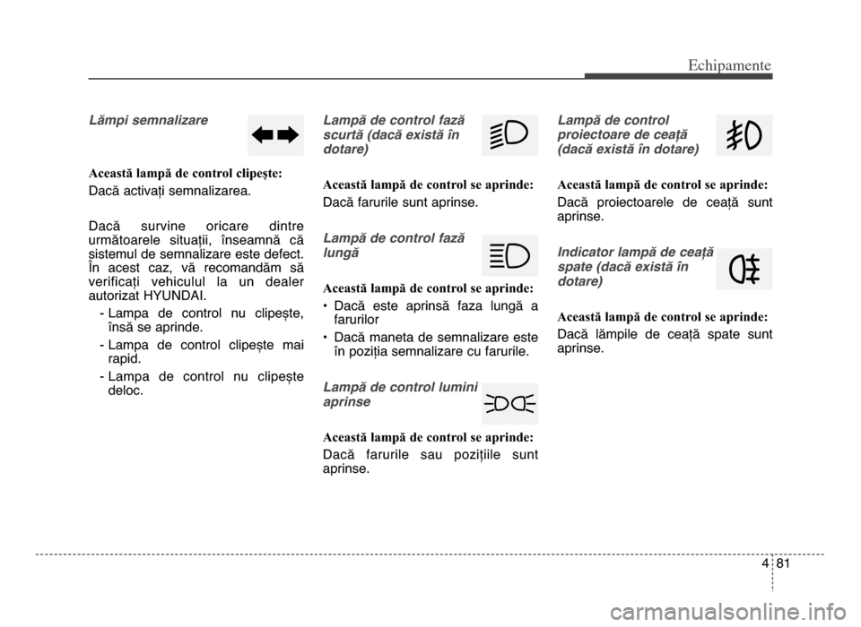 Hyundai Elantra 2015 Manualul de utilizare (in Romanian) 4 81
Echi\bamente
Lămpi semnalizare
Această lampă de control clipește:
Dacă activați semnalizarea\b
Dacă survine oricare dintre
următoarele situații, înseamnă că
sistemul de semnaliz Hyundai Elantra 2015 Manualul de utilizare (in Romanian) 4 81
Echi\bamente
Lămpi semnalizare
Această lampă de control clipește:
Dacă activați semnalizarea\b
Dacă survine oricare dintre
următoarele situații, înseamnă că
sistemul de semnaliz