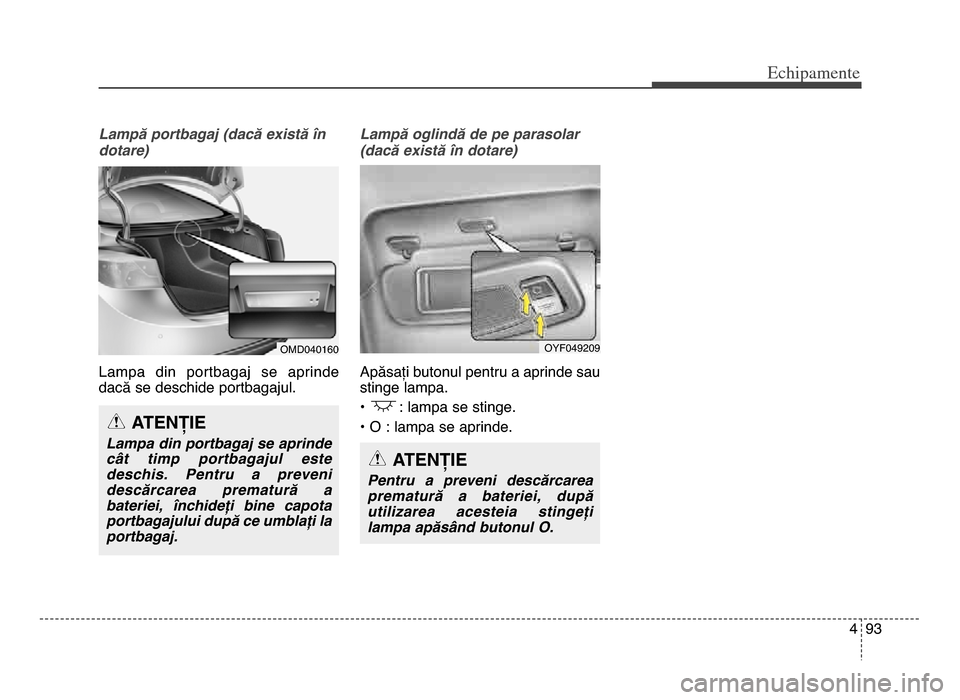 Hyundai Elantra 2015 Manualul de utilizare (in Romanian) 4 93
Echi\bamente
Lampă portbagaj (dacă există în
dotare)
Lampa din portbagaj se aprinde
dacă se deschide portbagajul\b Lampă oglindă de pe parasolar
(dacă există în dotare)
Apăsați bu Hyundai Elantra 2015 Manualul de utilizare (in Romanian) 4 93
Echi\bamente
Lampă portbagaj (dacă există în
dotare)
Lampa din portbagaj se aprinde
dacă se deschide portbagajul\b Lampă oglindă de pe parasolar
(dacă există în dotare)
Apăsați bu