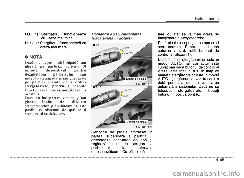 Hyundai Elantra 2015  Manualul de utilizare (in Romanian) 4 95
Echi\bamente
LO / (1) : Ștergătorul  funcționeazăcu viteză mai mică\b
HI / (\f) : Ștergătorul funcționează cu viteză mai mare\b
]NOTĂ
Dacă  s-a  depus  multă  zăpadă  sau
gheață