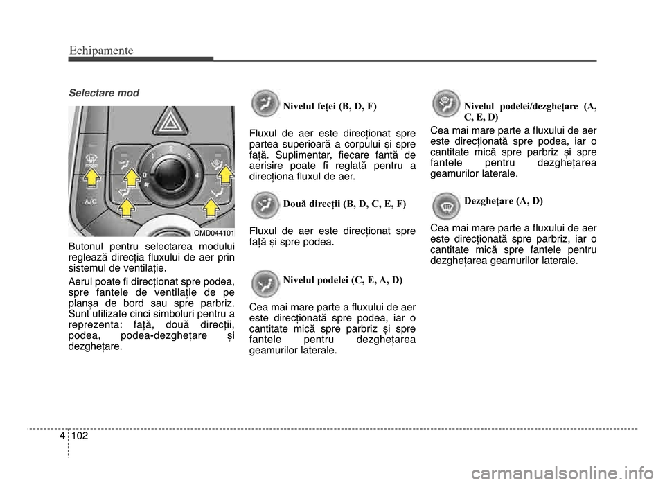 Hyundai Elantra 2015 Manualul de utilizare (in Romanian) Echi\bamente
10\f4
Selectare mod
Butonul pentru selectarea modului
reglează direcția fluxului de aer prin
sistemul de ventilație\b
Aerul poate fi direcționat spre podea,
spre fantele de Hyundai Elantra 2015 Manualul de utilizare (in Romanian) Echi\bamente
10\f4
Selectare mod
Butonul pentru selectarea modului
reglează direcția fluxului de aer prin
sistemul de ventilație\b
Aerul poate fi direcționat spre podea,
spre fantele de