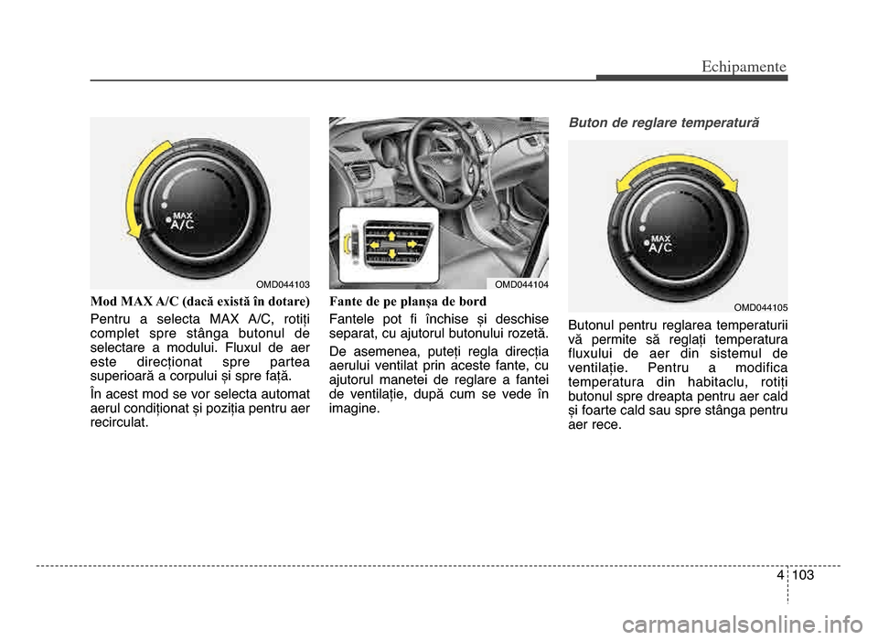Hyundai Elantra 2015 Manualul de utilizare (in Romanian) 4 103
Echi\bamente
Mod MAX A/C (dacă există în dotare)
Pentru a selecta MAX A/C, rotiți
complet spre stânga butonul de
selectare a modului\b fluxul de aer
este direcționat spre Hyundai Elantra 2015 Manualul de utilizare (in Romanian) 4 103
Echi\bamente
Mod MAX A/C (dacă există în dotare)
Pentru a selecta MAX A/C, rotiți
complet spre stânga butonul de
selectare a modului\b fluxul de aer
este direcționat spre