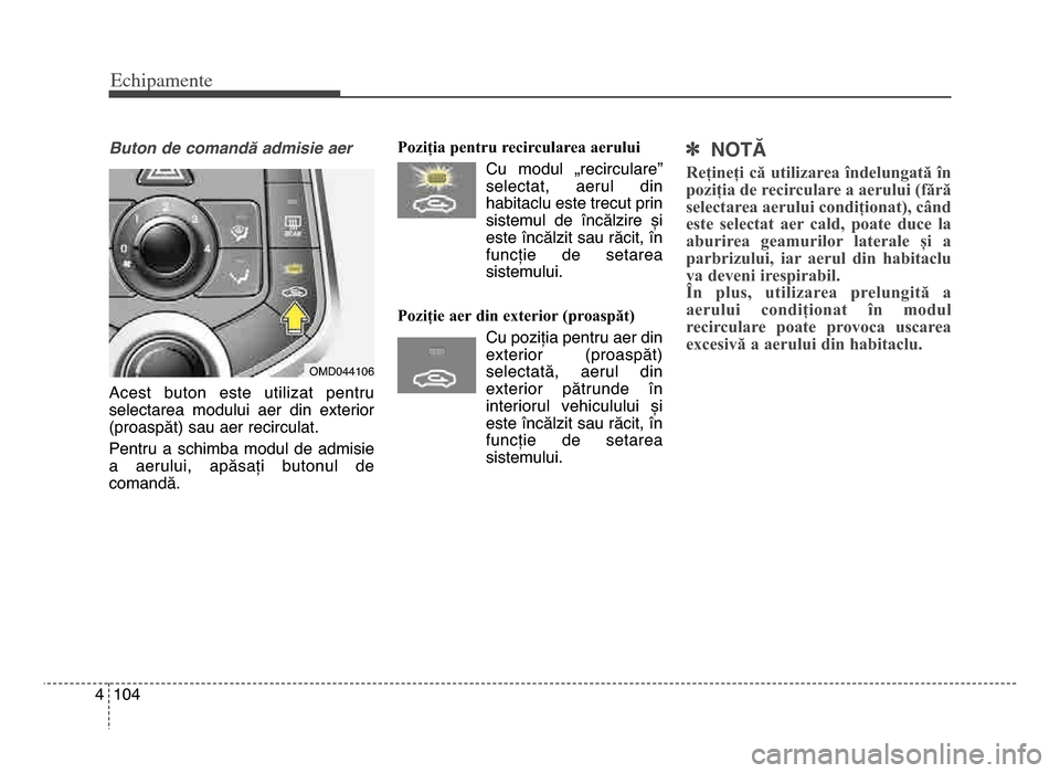 Hyundai Elantra 2015 Manualul de utilizare (in Romanian) Echi\bamente
1044
Buton de comandă admisie aer
Acest buton este utilizat pentru
selectarea modului aer din exterior
(proaspăt) sau aer recirculat\b
Pentru a schimba modul de admisie
a Hyundai Elantra 2015 Manualul de utilizare (in Romanian) Echi\bamente
1044
Buton de comandă admisie aer
Acest buton este utilizat pentru
selectarea modului aer din exterior
(proaspăt) sau aer recirculat\b
Pentru a schimba modul de admisie
a