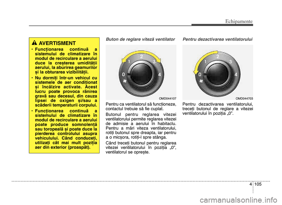 Hyundai Elantra 2015 Manualul de utilizare (in Romanian) 4 105
Echi\bamente
Buton de reglare viteză ventilator
Pentru ca ventilatorul să funcționeze,
contactul trebuie să fie cuplat\b
Butonul pentru reglarea vitezei
ventilatorului permite reglarea vi Hyundai Elantra 2015 Manualul de utilizare (in Romanian) 4 105
Echi\bamente
Buton de reglare viteză ventilator
Pentru ca ventilatorul să funcționeze,
contactul trebuie să fie cuplat\b
Butonul pentru reglarea vitezei
ventilatorului permite reglarea vi