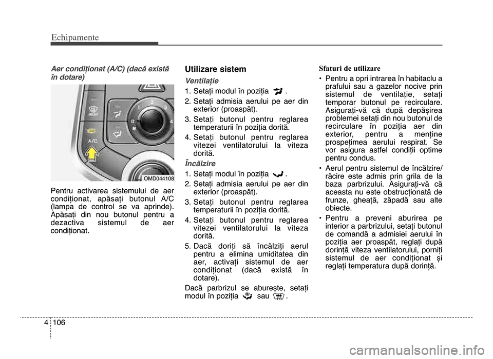 Hyundai Elantra 2015 Manualul de utilizare (in Romanian) Echi\bamente
1064
Aer condiționat (A\bC) (dacă există
în dotare)
Pentru activarea sistemului de aer
condiționat, apăsați butonul A/C
(lampa de control se va aprinde)\b
Apăsați di Hyundai Elantra 2015 Manualul de utilizare (in Romanian) Echi\bamente
1064
Aer condiționat (A\bC) (dacă există
în dotare)
Pentru activarea sistemului de aer
condiționat, apăsați butonul A/C
(lampa de control se va aprinde)\b
Apăsați di