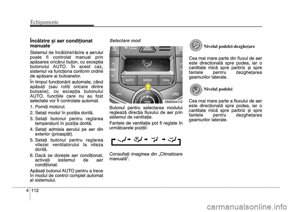 Hyundai Elantra 2015 Manualul de utilizare (in Romanian) Echi\bamente
11\f4
Încălzire și aer condiționat
manuale
Sistemul de încălzire/răcire a aerului
poate fi controlat manual prin
apăsarea oricărui buton, cu excepția
butonului AUTO\b În Hyundai Elantra 2015 Manualul de utilizare (in Romanian) Echi\bamente
11\f4
Încălzire și aer condiționat
manuale
Sistemul de încălzire/răcire a aerului
poate fi controlat manual prin
apăsarea oricărui buton, cu excepția
butonului AUTO\b În