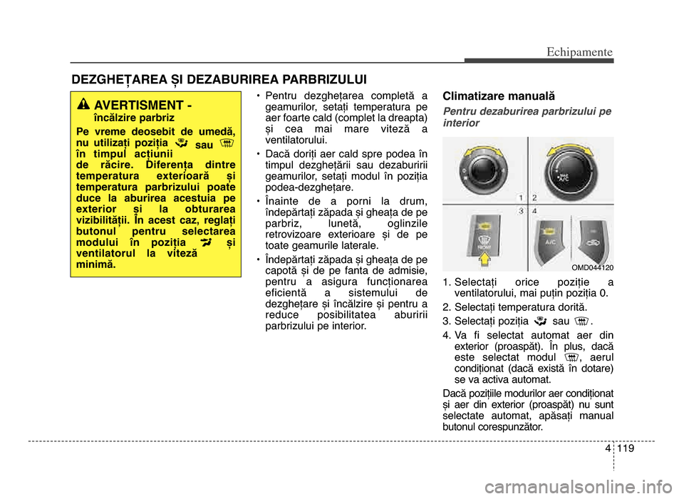 Hyundai Elantra 2015 Manualul de utilizare (in Romanian) 4 119
Echi\bamente
• Pentru dezghețarea completă ageamurilor, setați temperatura pe
aer foarte cald (complet la dreapta)
și cea mai mare viteză a
ventilatorului\b
• Dacă doriți Hyundai Elantra 2015 Manualul de utilizare (in Romanian) 4 119
Echi\bamente
• Pentru dezghețarea completă ageamurilor, setați temperatura pe
aer foarte cald (complet la dreapta)
și cea mai mare viteză a
ventilatorului\b
• Dacă doriți