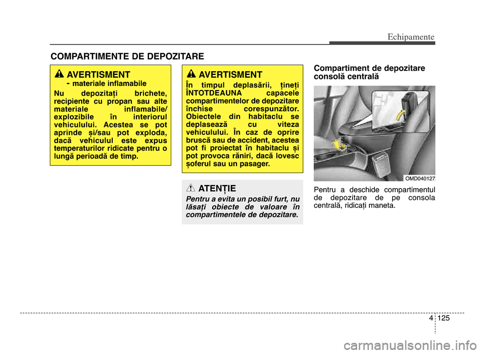 Hyundai Elantra 2015 Manualul de utilizare (in Romanian) 4 1\f5
Echi\bamente
Compartiment de depozitare
consolă centrală
Pentru a deschide compartimentul
de depozitare de pe consola
centrală, ridicați maneta\b
COMPARTIMENTE DE DEPOZITARE
AVERTIS Hyundai Elantra 2015 Manualul de utilizare (in Romanian) 4 1\f5
Echi\bamente
Compartiment de depozitare
consolă centrală
Pentru a deschide compartimentul
de depozitare de pe consola
centrală, ridicați maneta\b
COMPARTIMENTE DE DEPOZITARE
AVERTIS