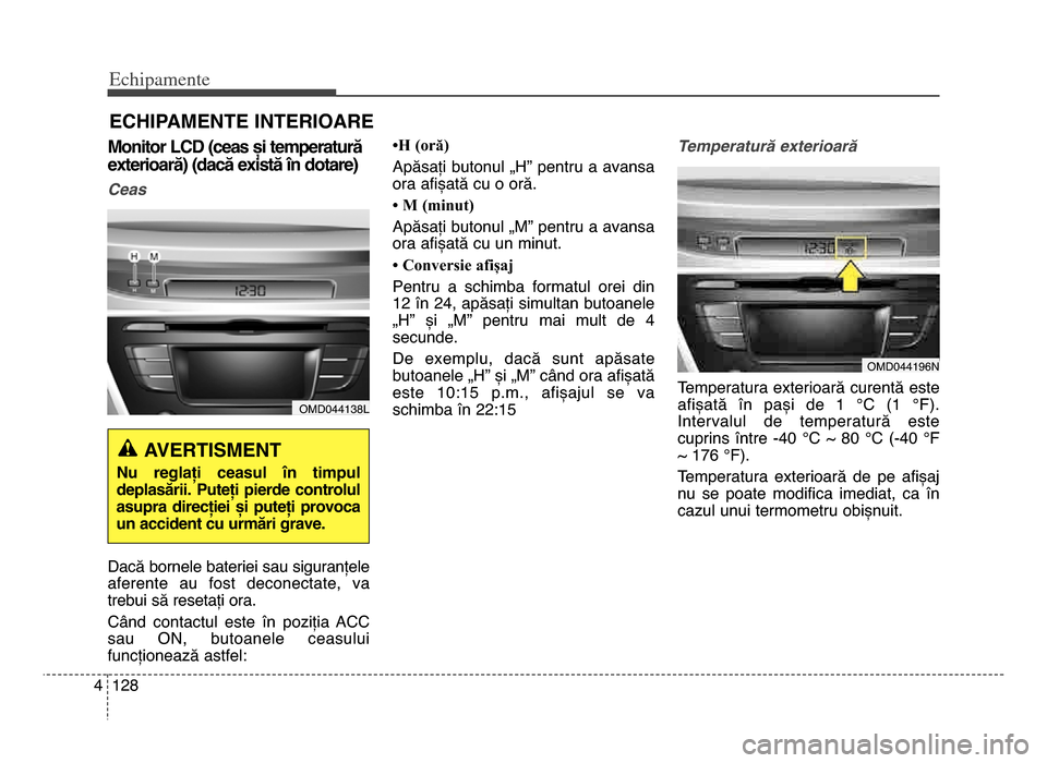Hyundai Elantra 2015 Manualul de utilizare (in Romanian) Echi\bamente
1\f84
ECHIPAMENTE INTERIOARE
Monitor LCD (ceas și temperatură
exterioară) (dacă există în dotare)
Ceas
Dacă bornele bateriei sau siguranțele
aferente au fost deconectate, va
Hyundai Elantra 2015 Manualul de utilizare (in Romanian) Echi\bamente
1\f84
ECHIPAMENTE INTERIOARE
Monitor LCD (ceas și temperatură
exterioară) (dacă există în dotare)
Ceas
Dacă bornele bateriei sau siguranțele
aferente au fost deconectate, va