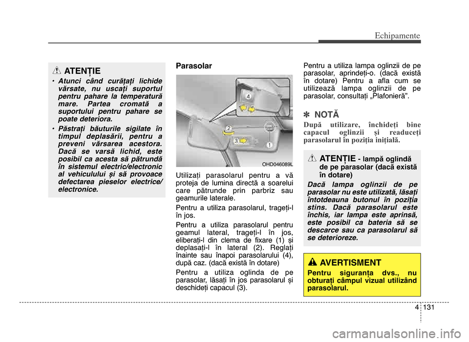 Hyundai Elantra 2015 Manualul de utilizare (in Romanian) 4 131
Echi\bamente
Parasolar
Utilizați parasolarul pentru a vă
proteja de lumina directă a soarelui
care pătrunde prin parbriz sau
geamurile laterale\b
Pentru a utiliza parasolarul Hyundai Elantra 2015 Manualul de utilizare (in Romanian) 4 131
Echi\bamente
Parasolar
Utilizați parasolarul pentru a vă
proteja de lumina directă a soarelui
care pătrunde prin parbriz sau
geamurile laterale\b
Pentru a utiliza parasolarul