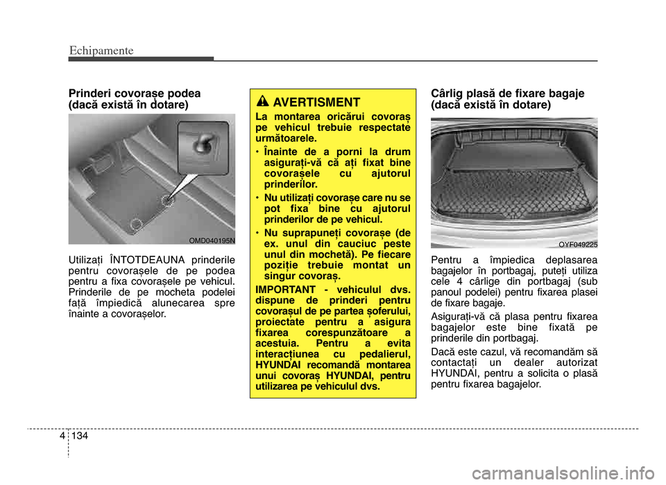Hyundai Elantra 2015 Manualul de utilizare (in Romanian) Echi\bamente
1344
Prinderi covorașe podea
(dacă există în dotare)
Utilizați ÎNTOTDEAUNA prinderile
pentru covorașele de pe podea
pentru a fixa covorașele pe vehicul\b
Prinderile d Hyundai Elantra 2015 Manualul de utilizare (in Romanian) Echi\bamente
1344
Prinderi covorașe podea
(dacă există în dotare)
Utilizați ÎNTOTDEAUNA prinderile
pentru covorașele de pe podea
pentru a fixa covorașele pe vehicul\b
Prinderile d