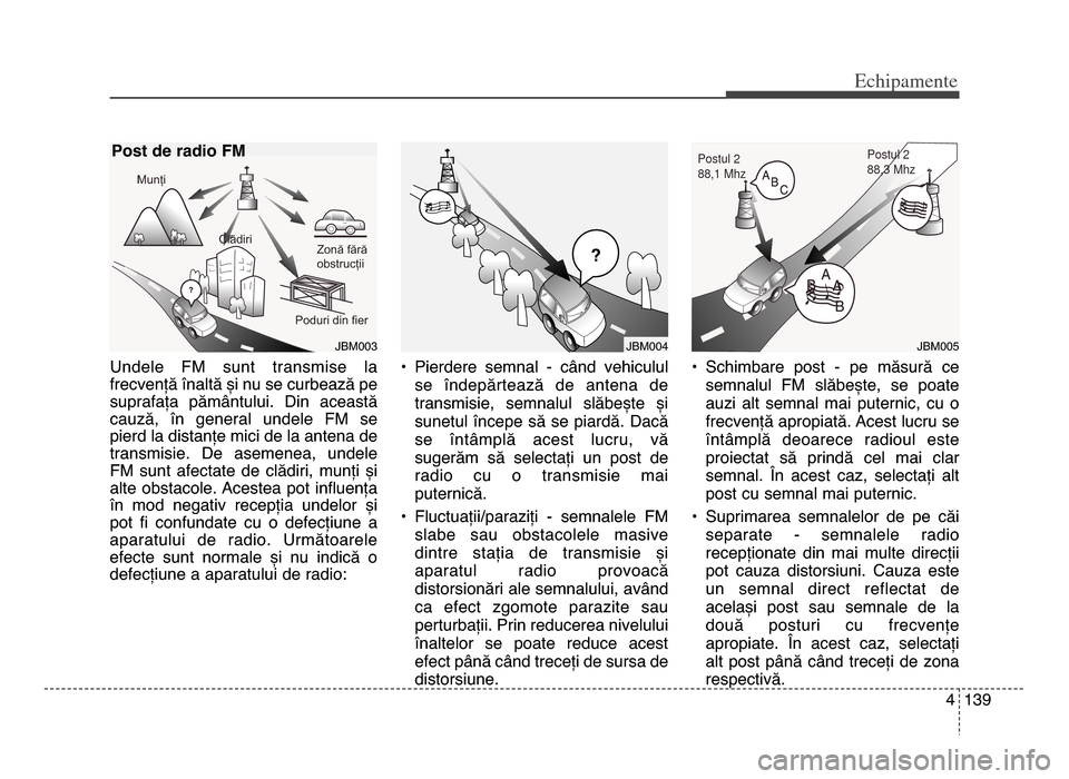 Hyundai Elantra 2015 Manualul de utilizare (in Romanian) 4 1\f9
Echi\bamente
Undele Fm sunt transmise la
frecvență înaltă și nu se curbează pe
suprafața pământului. din această
cauză, în general undele Fm se
pierd la distanțe mici d Hyundai Elantra 2015 Manualul de utilizare (in Romanian) 4 1\f9
Echi\bamente
Undele Fm sunt transmise la
frecvență înaltă și nu se curbează pe
suprafața pământului. din această
cauză, în general undele Fm se
pierd la distanțe mici d