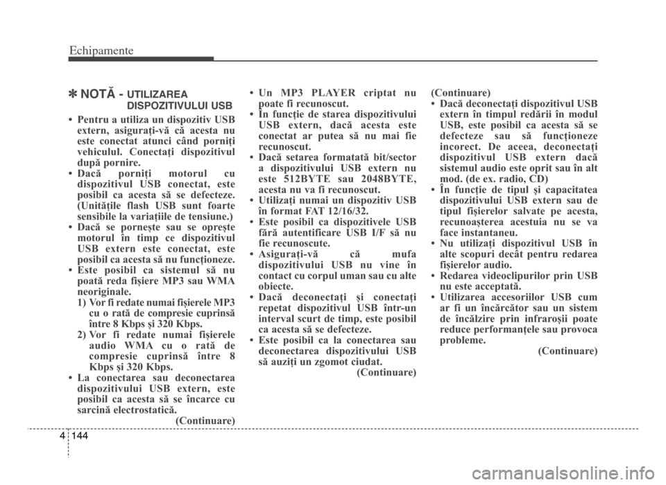 Hyundai Elantra 2015  Manualul de utilizare (in Romanian) Echi\bamente
1444
]NoTĂ - uTILIzAREA
dISPozITIVuLuI uSB
• Pentru a utiliza un dispozitiv USB
extern,  asigurați-vă  că  acesta  nu
este  conectat  atunci  când  porniți
vehiculul.  Conectați 