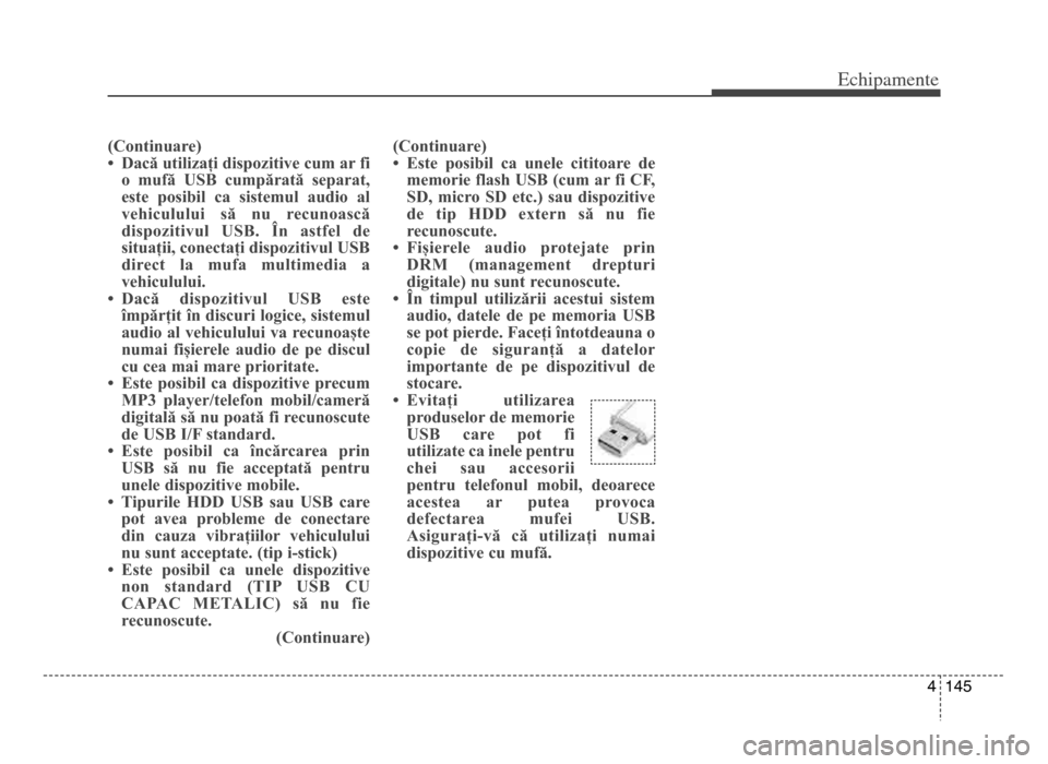 Hyundai Elantra 2015  Manualul de utilizare (in Romanian) 4 145
Echi\bamente
(Continuare)
• Dacă utilizați dispozitive cum ar fio  mufă  USB  cumpărată  separat,
este  posibil  ca  sistemul  audio  al
vehiculului  să  nu  recunoască
dispozitivul  US