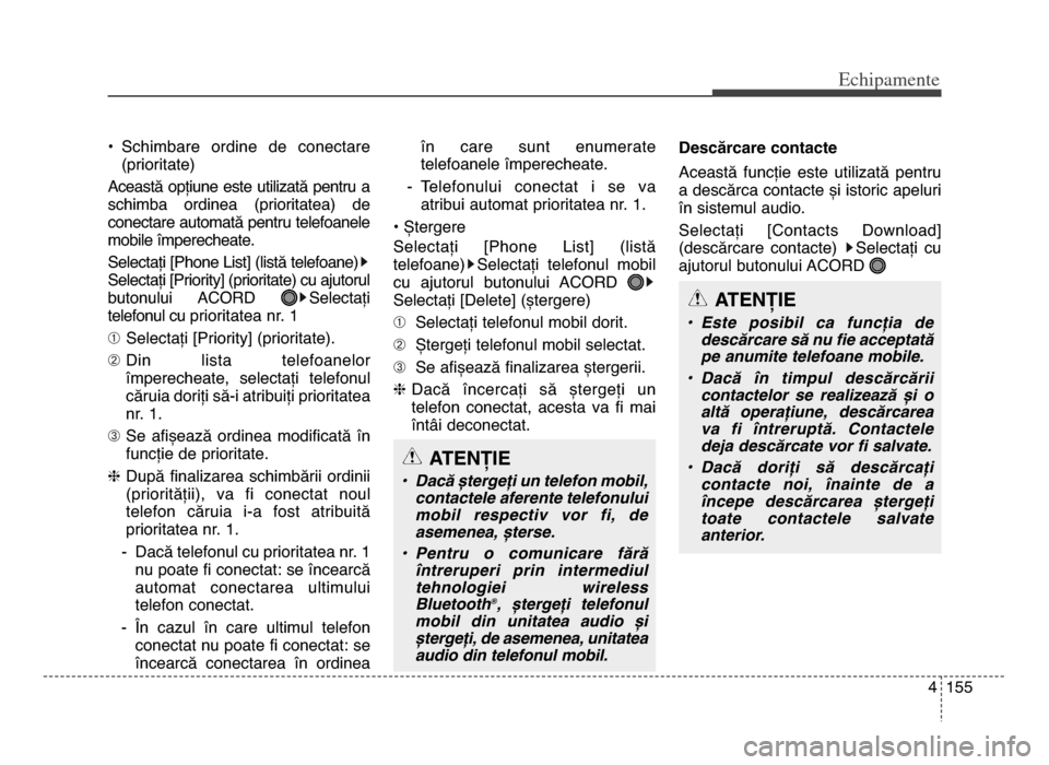 Hyundai Elantra 2015  Manualul de utilizare (in Romanian) 4 155
Echi\bamente
• Schimbare  ordine  de  conectare(prioritate)
Această opțiune este utilizată pentru a
schimba  ordinea  (prioritatea)  de
conectare automată pentru telefoanele
mobile împere