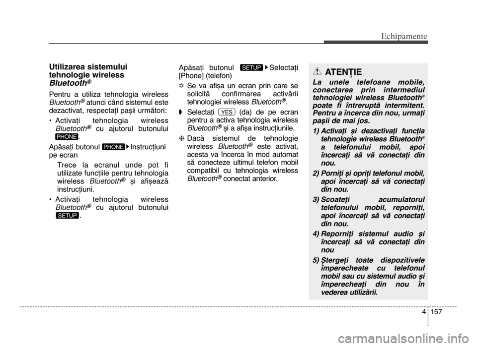 Hyundai Elantra 2015  Manualul de utilizare (in Romanian) 4 157
Echi\bamente
utilizarea sistemului
tehnologie wireless
Bluetooth
®
Pentru  a  utiliza  tehnologia  wireless
Bluetooth®atunci când sistemul este
dezactivat, respectați pașii următori:
• A