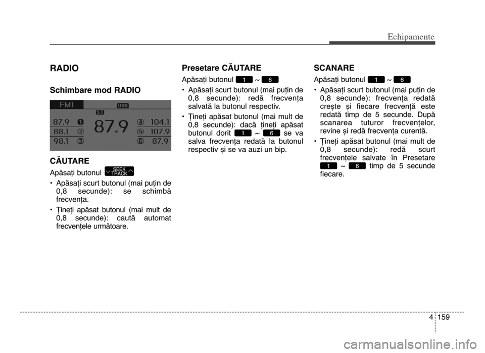 Hyundai Elantra 2015 Manualul de utilizare (in Romanian) 4 159
Echi\bamente
RAdIo
Schimbare mod RAdIo
CĂuTARE
Apăsați butonul
• Apăsați scurt butonul (mai puțin de0,8 secunde): se schimbă
frecvența.
• Țineți apăsat butonul (mai mult Hyundai Elantra 2015 Manualul de utilizare (in Romanian) 4 159
Echi\bamente
RAdIo
Schimbare mod RAdIo
CĂuTARE
Apăsați butonul
• Apăsați scurt butonul (mai puțin de0,8 secunde): se schimbă
frecvența.
• Țineți apăsat butonul (mai mult