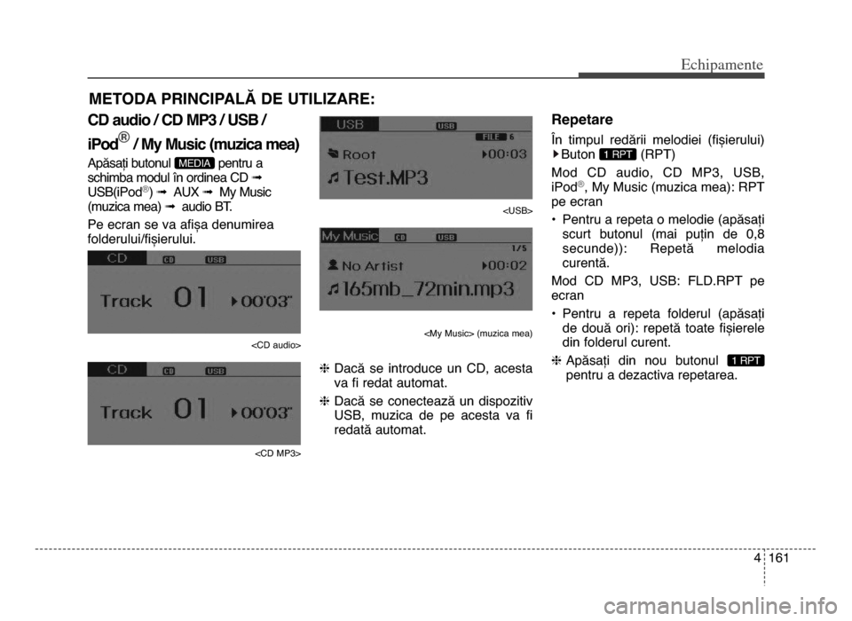 Hyundai Elantra 2015 Manualul de utilizare (in Romanian) 4 161
Echi\bamente
Cd audio / Cd mP3 / uSB /
iPod®
/ my music (muzica mea)
Apăsați butonul pentru a
schimba modul în ordinea Cd ➟
USB(iPod
®) ➟ AUX ➟ my music
(muzica mea) ➟ audio B Hyundai Elantra 2015 Manualul de utilizare (in Romanian) 4 161
Echi\bamente
Cd audio / Cd mP3 / uSB /
iPod®
/ my music (muzica mea)
Apăsați butonul pentru a
schimba modul în ordinea Cd ➟
USB(iPod
®) ➟ AUX ➟ my music
(muzica mea) ➟ audio B