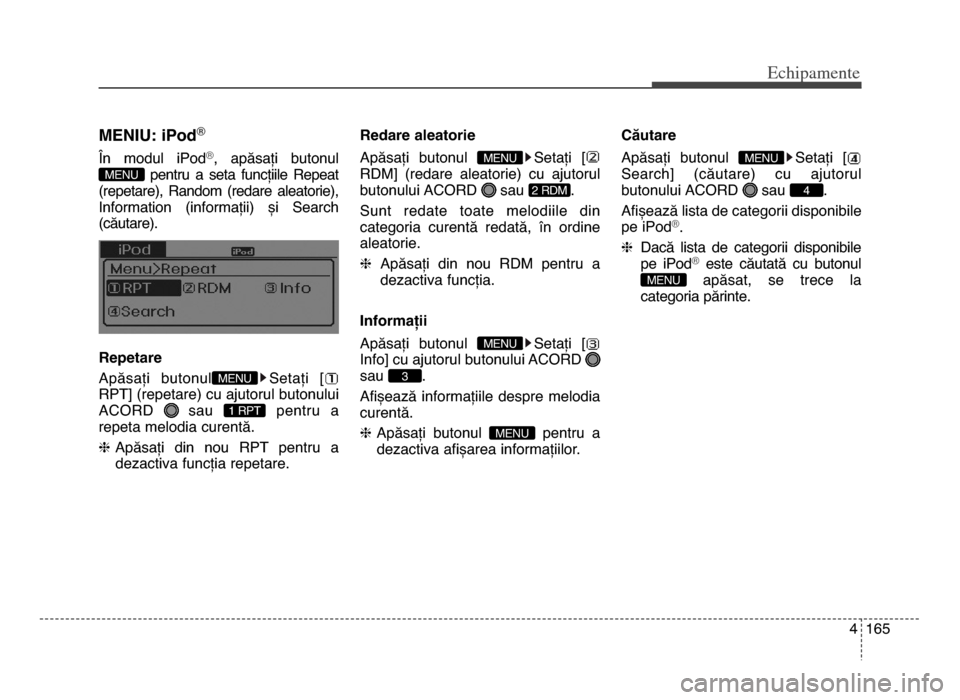 Hyundai Elantra 2015 Manualul de utilizare (in Romanian) 4 165
Echi\bamente
mENIu\f iPod®
În modul iPod®, apăsați butonul
pentru a seta funcțiile Repeat
(repetare), Random (redare aleatorie),
Information (informații) și Search
(căutar Hyundai Elantra 2015 Manualul de utilizare (in Romanian) 4 165
Echi\bamente
mENIu\f iPod®
În modul iPod®, apăsați butonul
pentru a seta funcțiile Repeat
(repetare), Random (redare aleatorie),
Information (informații) și Search
(căutar