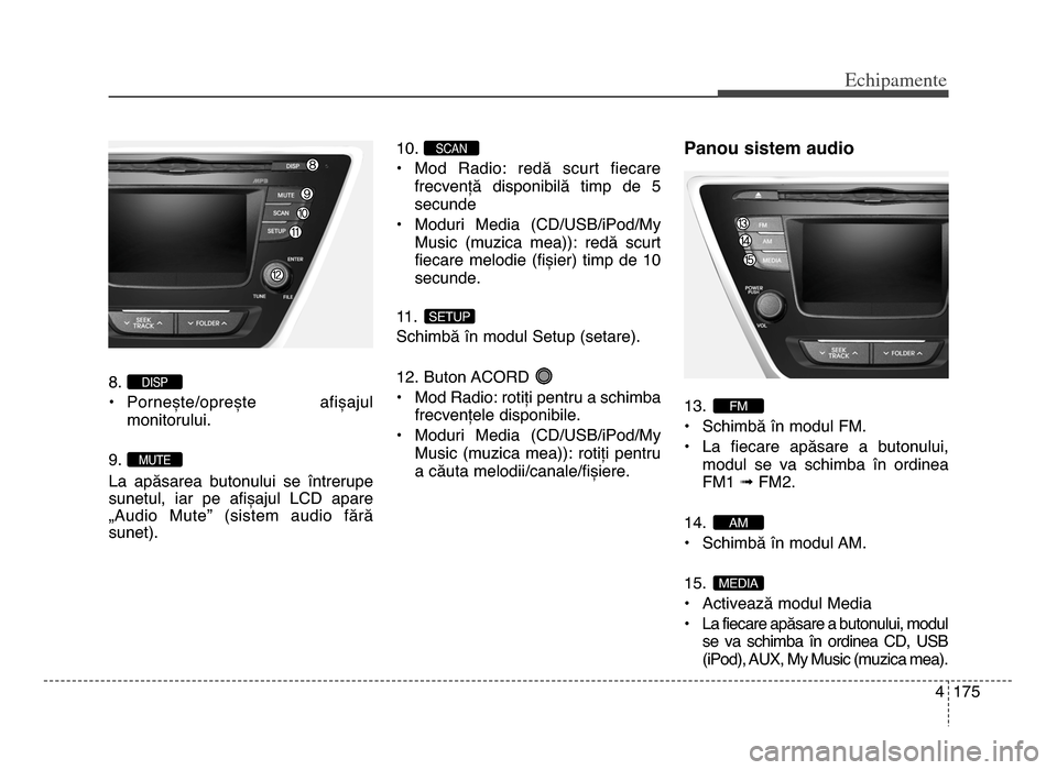 Hyundai Elantra 2015 Manualul de utilizare (in Romanian) 4 175
Echi\bamente
8.
• Pornește\boprește afișajulmonitorului.
9.
La apăsarea butonului se întrerupe
sunetul, iar pe afișajul LCd apare
„Audio mute” (sistem audio fără
s Hyundai Elantra 2015 Manualul de utilizare (in Romanian) 4 175
Echi\bamente
8.
• Pornește\boprește afișajulmonitorului.
9.
La apăsarea butonului se întrerupe
sunetul, iar pe afișajul LCd apare
„Audio mute” (sistem audio fără
s