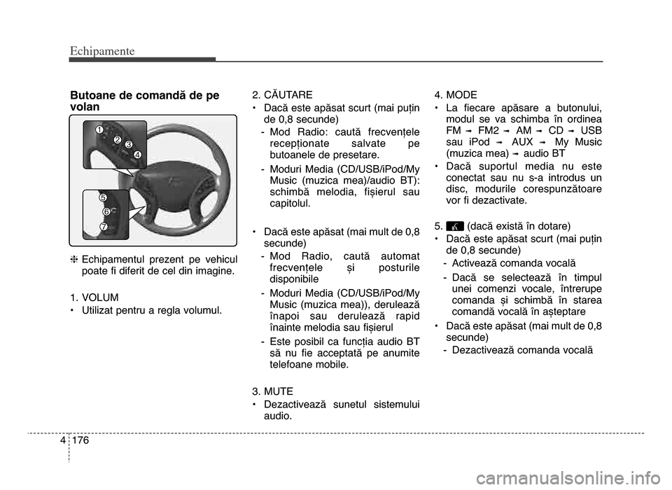 Hyundai Elantra 2015 Manualul de utilizare (in Romanian) Echi\bamente
1764
Butoane de comandă de pe
volan
hEchipamentul prezent pe vehicul
poate fi diferit de cel din imagine.
1. VoLUm
• Utilizat pentru a regla volumul. 2. CĂUTARE
• dacă este apă Hyundai Elantra 2015 Manualul de utilizare (in Romanian) Echi\bamente
1764
Butoane de comandă de pe
volan
hEchipamentul prezent pe vehicul
poate fi diferit de cel din imagine.
1. VoLUm
• Utilizat pentru a regla volumul. 2. CĂUTARE
• dacă este apă