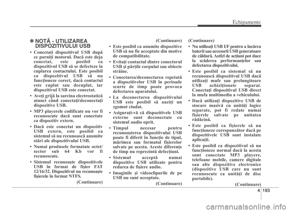 Hyundai Elantra 2015  Manualul de utilizare (in Romanian) 4  19\f
Echi\bamente
]NoTĂ - uTILIzAREA
dISPozITIVuLuI uSB
• Conectați  dispozitivul  USB  după
ce  porniți  motorul.  Dacă  este  deja
conectat,  este  posibil  ca
dispozitivul USB să se defe