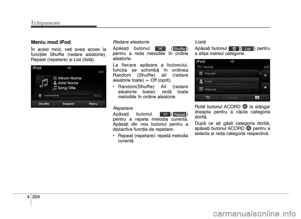 Hyundai Elantra 2015 Manualul de utilizare (in Romanian) Echi\bamente
2044
meniu mod iPod
În acest mod, veți avea acces la
funcțiile Shuffle (redare aleatorie),
Repeat (repetare) și List (listă).Redare aleatorie
Apăsați butonul ()
pentru Hyundai Elantra 2015 Manualul de utilizare (in Romanian) Echi\bamente
2044
meniu mod iPod
În acest mod, veți avea acces la
funcțiile Shuffle (redare aleatorie),
Repeat (repetare) și List (listă).Redare aleatorie
Apăsați butonul ()
pentru