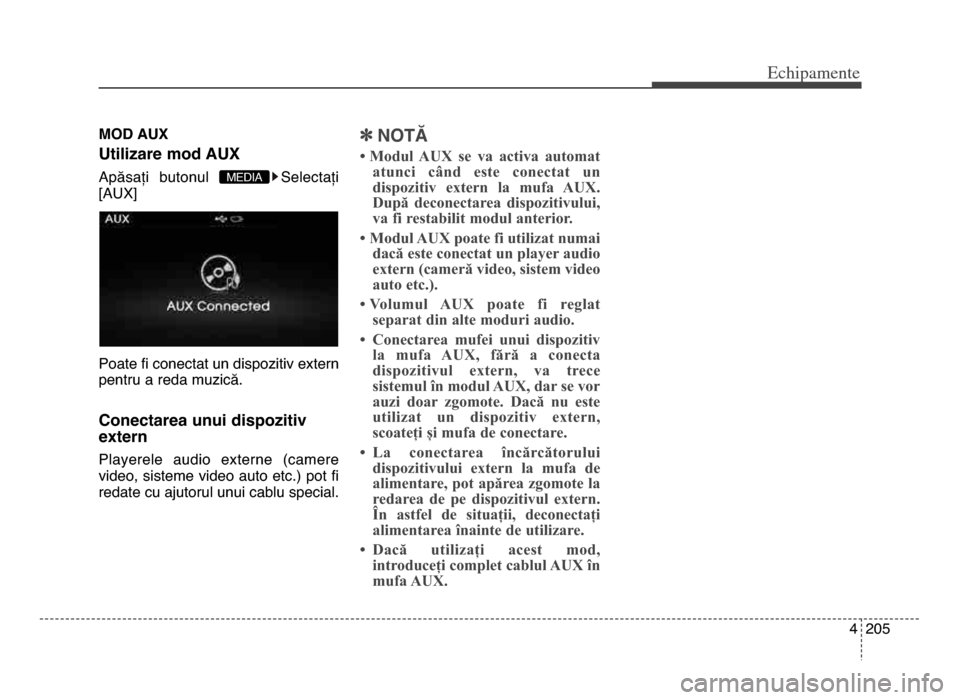 Hyundai Elantra 2015  Manualul de utilizare (in Romanian) 4  205
Echi\bamente
mod AuX 
utilizare mod AuX
Apăsați  butonul  Selectați
[AUX]
Poate fi conectat un dispozitiv extern
pentru a reda muzică.
Conectarea unui dispozitiv
extern
Playerele  audio  ex