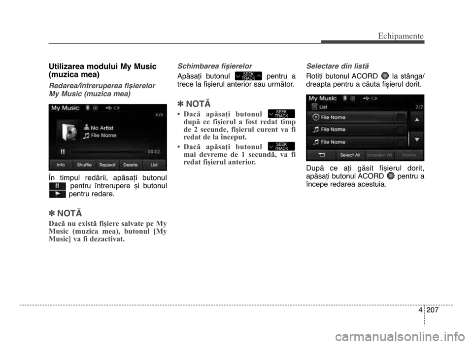 Hyundai Elantra 2015 Manualul de utilizare (in Romanian) 4 207
Echi\bamente
utilizarea modului my music
(muzica mea)
Redarea\bîntreruperea fișierelor
My Music (muzica mea)
În timpul redării, apăsați butonulpentru întrerupere și butonul
pentr Hyundai Elantra 2015 Manualul de utilizare (in Romanian) 4 207
Echi\bamente
utilizarea modului my music
(muzica mea)
Redarea\bîntreruperea fișierelor
My Music (muzica mea)
În timpul redării, apăsați butonulpentru întrerupere și butonul
pentr