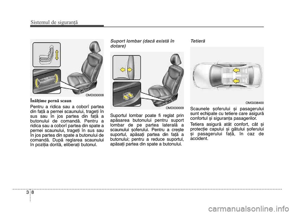 Hyundai Elantra 2015  Manualul de utilizare (in Romanian) Sis\fe\bul de siguranță
83
Înălțime pernă scaun
Pentru  a  ridica  sau  a  coborî  partea
din față a pernei scaunului, trageți în
sus  sau  în  jos  partea  din  față  a
butonului  de  c