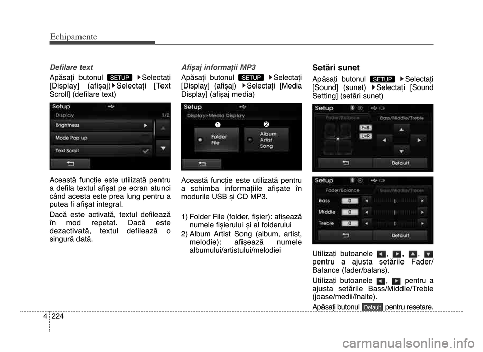 Hyundai Elantra 2015  Manualul de utilizare (in Romanian) Echi\bamente
2244
Defilare text
Apăsați  butonul  Selectați
[display]  (afișaj) Selectați  [Text
Scroll] (defilare text)
Această  funcție  este  utilizată  pentru
a  defila  textul  afișat  p
