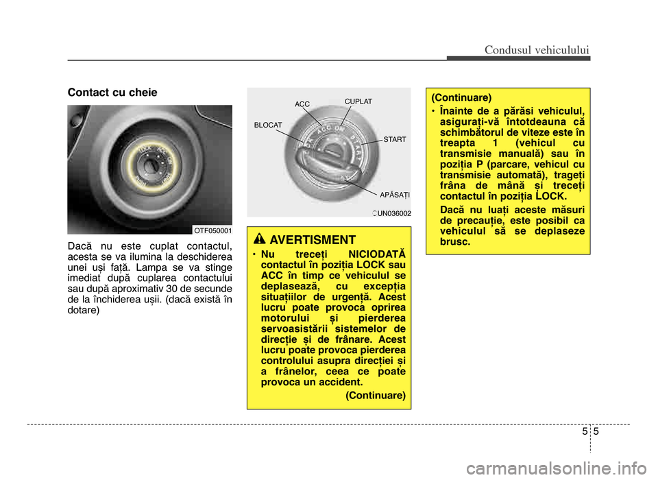 Hyundai Elantra 2015 Manualul de utilizare (in Romanian) Contact cu cheie
Dacă nu este cuplat contactul,
acesta se va ilumina la deschiderea
unei uși față. Lampa se va stinge
imediat după cuplarea contactului sau după aproximativ 30 Hyundai Elantra 2015 Manualul de utilizare (in Romanian) Contact cu cheie
Dacă nu este cuplat contactul,
acesta se va ilumina la deschiderea
unei uși față. Lampa se va stinge
imediat după cuplarea contactului sau după aproximativ 30