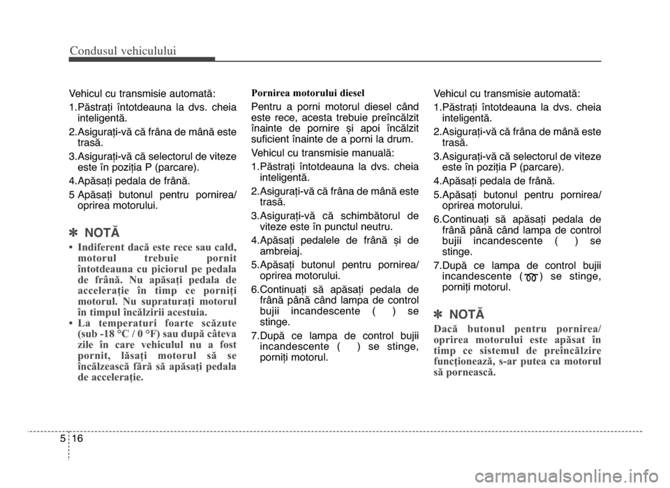 Hyundai Elantra 2015 Manualul de utilizare (in Romanian) Co\bdusul \fehiculului
\f65
Vehicul cu transmisie automată:
\f.Păstrați întotdeauna la dvs. cheiainteligentă.
2.Asigurați\bvă că frâna de mână este trasă.
3.Asigurați\bvă că selec Hyundai Elantra 2015 Manualul de utilizare (in Romanian) Co\bdusul \fehiculului
\f65
Vehicul cu transmisie automată:
\f.Păstrați întotdeauna la dvs. cheiainteligentă.
2.Asigurați\bvă că frâna de mână este trasă.
3.Asigurați\bvă că selec