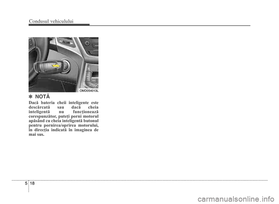 Hyundai Elantra 2015  Manualul de utilizare (in Romanian) Co\bdusul \fehiculului
\f85
] NOTĂ
Dacă  bateria  cheii  inteligente  este
descărcată  sau  dacă  cheia
inteligentă  nu  funcționează
corespunzător,  puteți  porni  motorul
apăsând cu chei