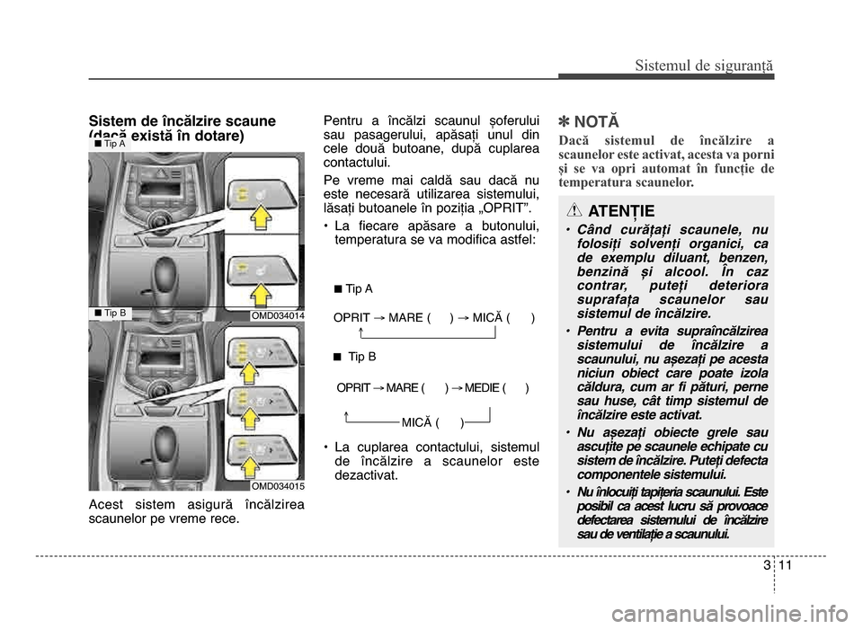 Hyundai Elantra 2015  Manualul de utilizare (in Romanian) 3 \f\f
Sis\fe\bul de siguranță
Sistem de încălzire scaune
(dacă există în dotare)
Acest  sistem  asigură  încălzirea
scaunelor pe vreme rece. Pentru  a  încălzi  scaunul  șoferului
sau  p