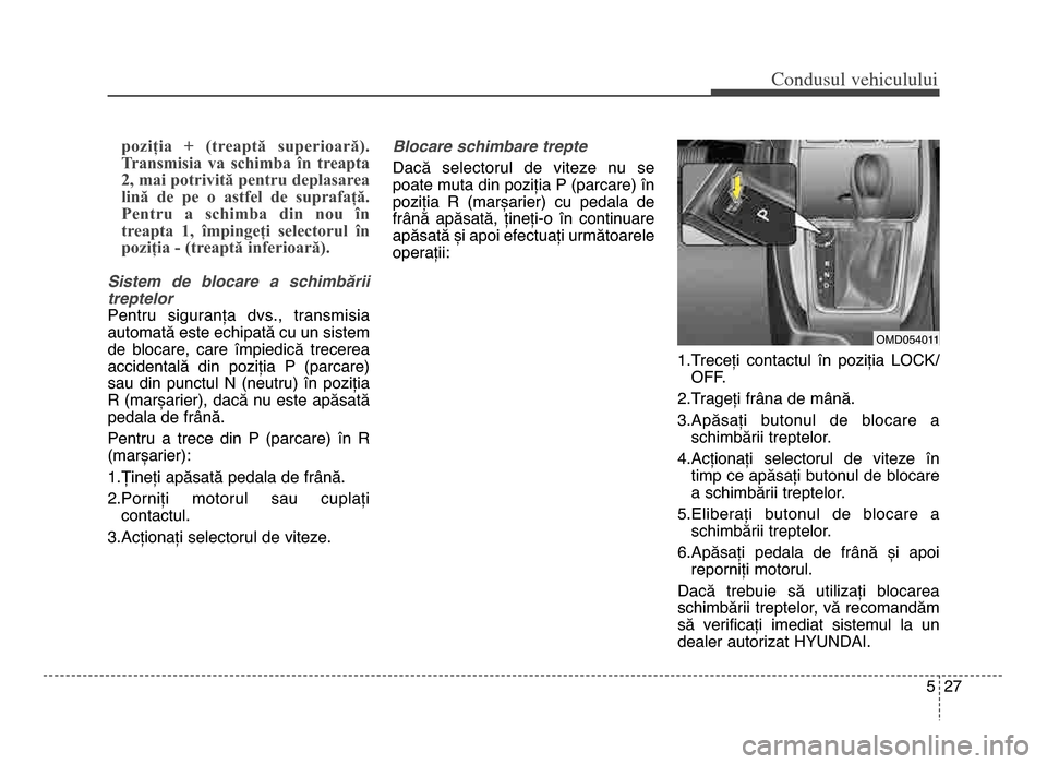 Hyundai Elantra 2015 Manualul de utilizare (in Romanian) 5 27
Co\bdusul \fehiculului
poziția + (treaptă superioară).
Transmisia va schimba în treapta
2, mai potrivită pentru deplasarea
lină de pe o astfel de suprafață.
Pentru a schimb Hyundai Elantra 2015 Manualul de utilizare (in Romanian) 5 27
Co\bdusul \fehiculului
poziția + (treaptă superioară).
Transmisia va schimba în treapta
2, mai potrivită pentru deplasarea
lină de pe o astfel de suprafață.
Pentru a schimb
