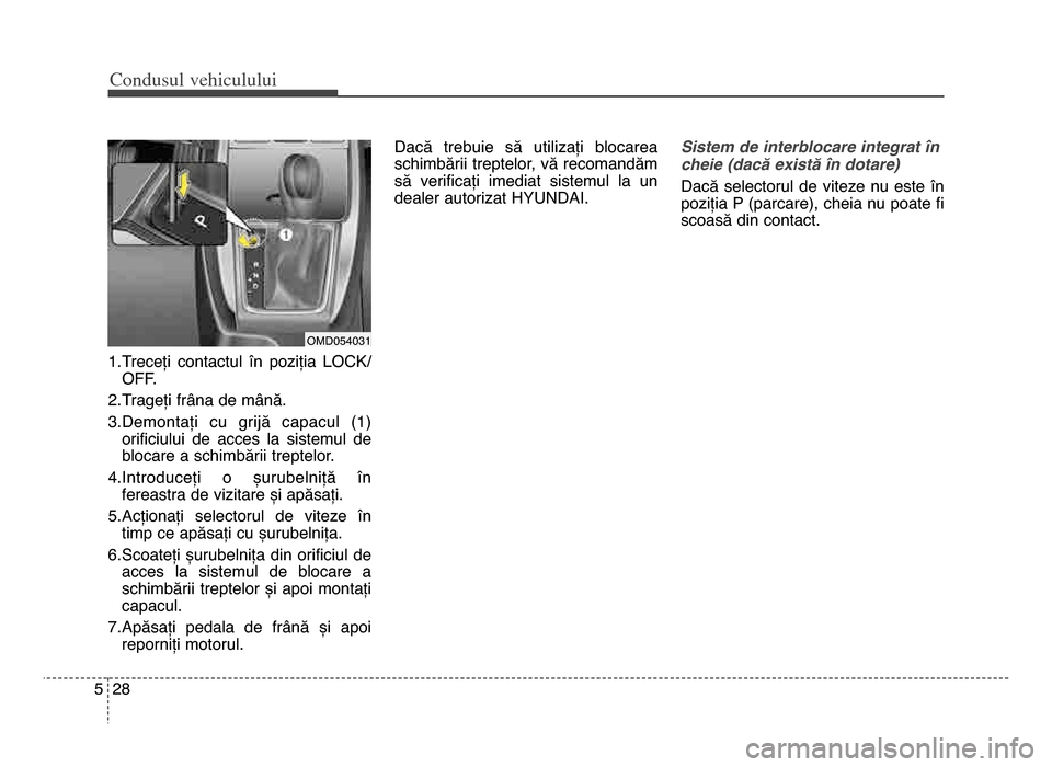 Hyundai Elantra 2015 Manualul de utilizare (in Romanian) Co\bdusul \fehiculului
285
\f.Treceți contactul în poziția LOCK/OFF.
2.Trageți frâna de mână.
3.Demontați cu grijă capacul (\f) orificiului de acces la sistemul de
blocare a sch Hyundai Elantra 2015 Manualul de utilizare (in Romanian) Co\bdusul \fehiculului
285
\f.Treceți contactul în poziția LOCK/OFF.
2.Trageți frâna de mână.
3.Demontați cu grijă capacul (\f) orificiului de acces la sistemul de
blocare a sch