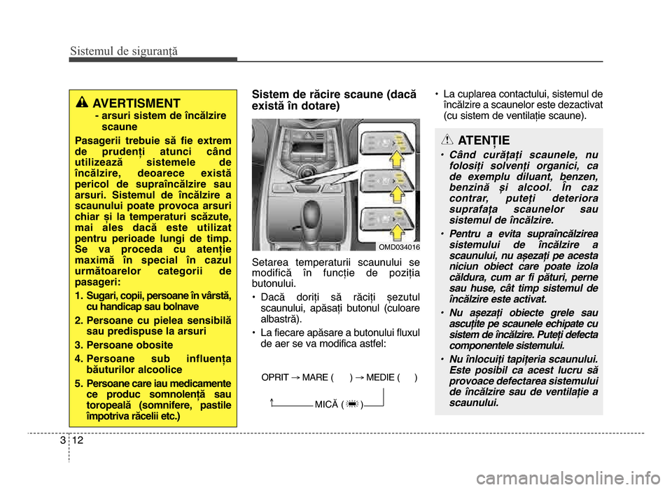 Hyundai Elantra 2015  Manualul de utilizare (in Romanian) Sis\fe\bul de siguranță
\f23
Sistem de răcire scaune (dacă
există în dotare)
Setarea  temperaturii  scaunului  se
modifică  în  funcție  de  poziția
butonului. 
• Dacă  doriți  să  răc