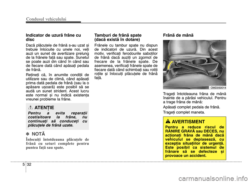 Hyundai Elantra 2015 Manualul de utilizare (in Romanian) Co\bdusul \fehiculului
325
Indicator de uzură frâne cu
disc
Dacă plăcuțele de frână s\bau uzat și
trebuie înlocuite cu unele noi, veți
auzi un sunet de avertizare prelung
de Hyundai Elantra 2015 Manualul de utilizare (in Romanian) Co\bdusul \fehiculului
325
Indicator de uzură frâne cu
disc
Dacă plăcuțele de frână s\bau uzat și
trebuie înlocuite cu unele noi, veți
auzi un sunet de avertizare prelung
de