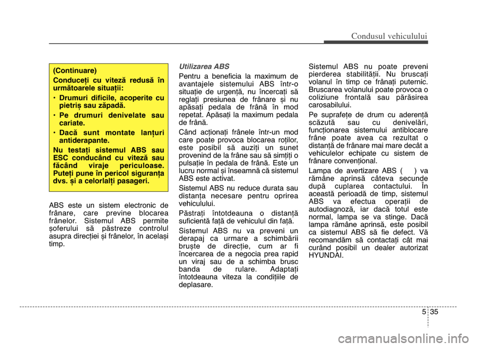 Hyundai Elantra 2015 Manualul de utilizare (in Romanian) 5 35
Co\bdusul \fehiculului
ABS este un sistem electronic de
frânare, care previne blocarea
frânelor. Sistemul ABS permite
șoferului să păstreze controlul
asupra direcției și frâ Hyundai Elantra 2015 Manualul de utilizare (in Romanian) 5 35
Co\bdusul \fehiculului
ABS este un sistem electronic de
frânare, care previne blocarea
frânelor. Sistemul ABS permite
șoferului să păstreze controlul
asupra direcției și frâ