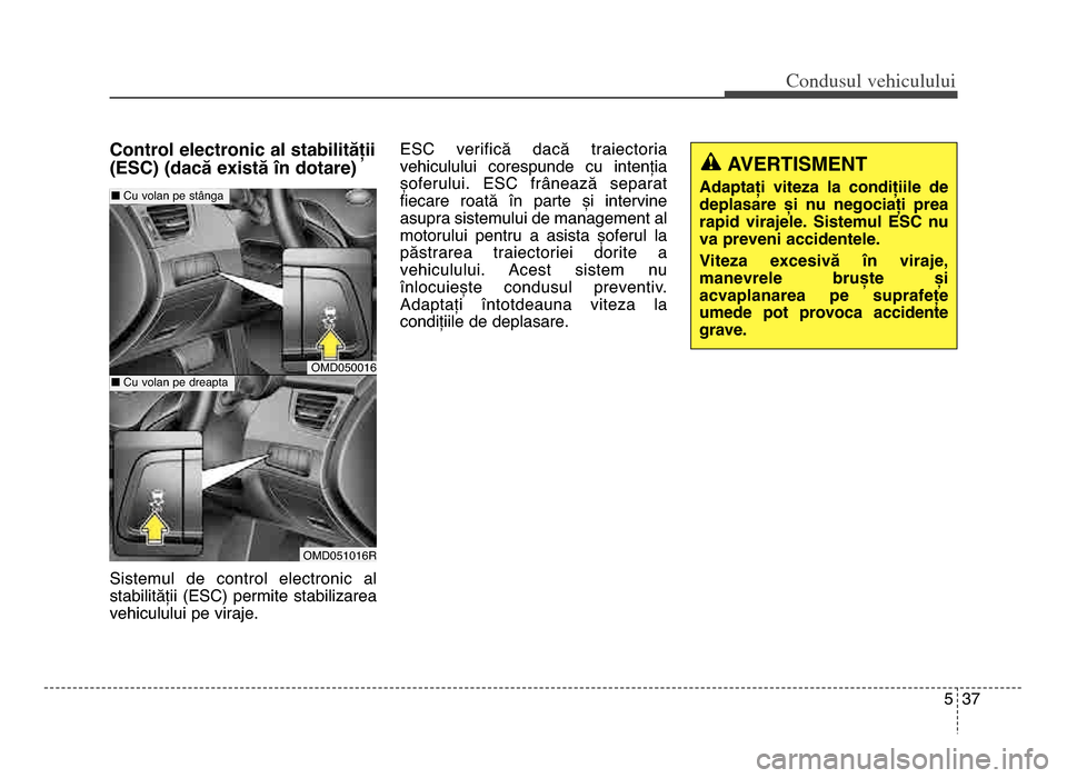 Hyundai Elantra 2015 Manualul de utilizare (in Romanian) 5 37
Co\bdusul \fehiculului
Control electronic al stabilității
(ESC) (dacă există în dotare)
Sistemul de control electronic al
stabilității (ESC) permite stabilizarea
vehiculului pe vira Hyundai Elantra 2015 Manualul de utilizare (in Romanian) 5 37
Co\bdusul \fehiculului
Control electronic al stabilității
(ESC) (dacă există în dotare)
Sistemul de control electronic al
stabilității (ESC) permite stabilizarea
vehiculului pe vira