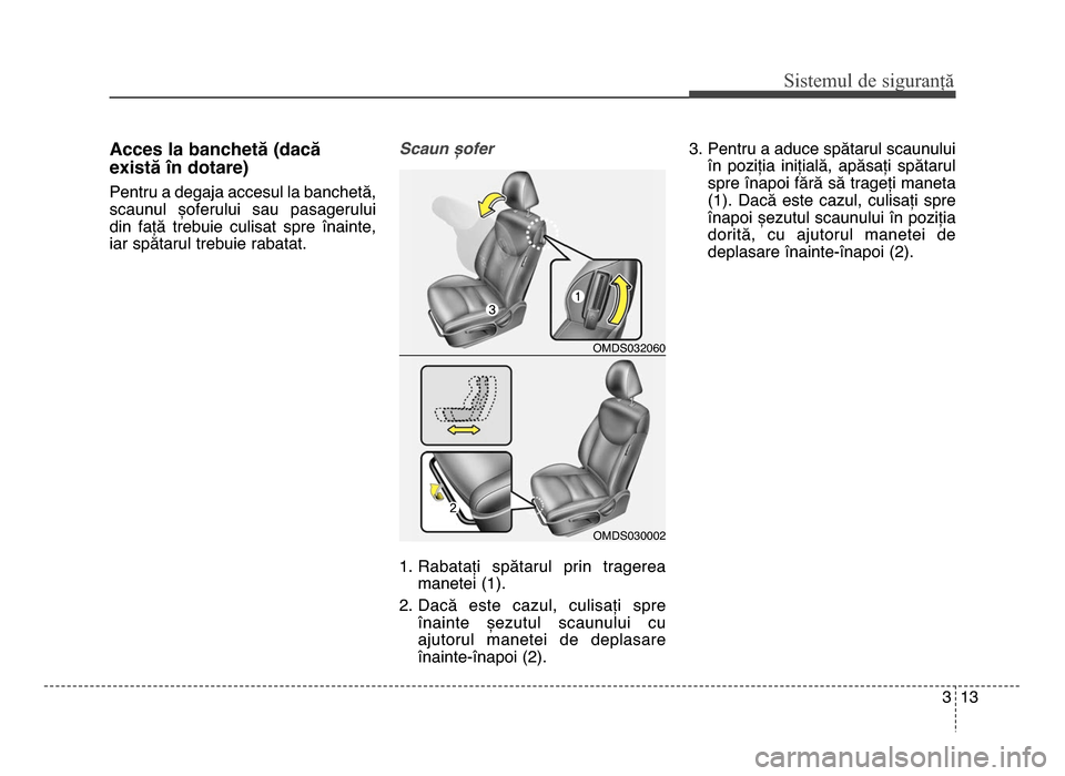 Hyundai Elantra 2015  Manualul de utilizare (in Romanian) 3 \f3
Sis\fe\bul de siguranță
Acces la banchetă (dacă
există în dotare)
Pentru a degaja accesul la banchetă,
scaunul  șoferului  sau  pasagerului
din  față  trebuie  culisat  spre  înainte,