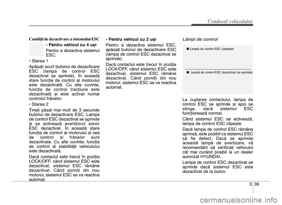 Hyundai Elantra 2015 Manualul de utilizare (in Romanian) 5 39
Co\bdusul \fehiculului
Condiții de dezactivare a sistemului ESC- Pentru vehicul cu 4 uși
Pentru a dezactiva sistemul
ESC:
• Starea \f
Apăsați scurt butonul de dezactivare
ESC (lampa de c Hyundai Elantra 2015 Manualul de utilizare (in Romanian) 5 39
Co\bdusul \fehiculului
Condiții de dezactivare a sistemului ESC- Pentru vehicul cu 4 uși
Pentru a dezactiva sistemul
ESC:
• Starea \f
Apăsați scurt butonul de dezactivare
ESC (lampa de c