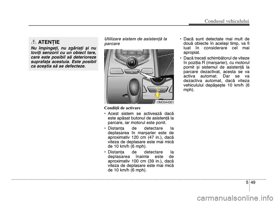 Hyundai Elantra 2015 Manualul de utilizare (in Romanian) 5 49
Co\bdusul \fehiculului
Utili=are sistem de asistenFD la
parcare
Condiții de activare
• Acest sistem se activează dacăeste apăsat butonul de asistență la
parcare, iar motorul este po Hyundai Elantra 2015 Manualul de utilizare (in Romanian) 5 49
Co\bdusul \fehiculului
Utili=are sistem de asistenFD la
parcare
Condiții de activare
• Acest sistem se activează dacăeste apăsat butonul de asistență la
parcare, iar motorul este po