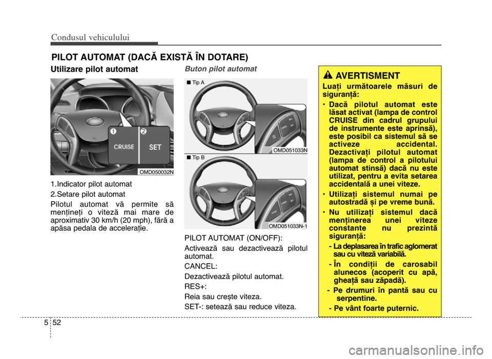 Hyundai Elantra 2015 Manualul de utilizare (in Romanian) Co\bdusul \fehiculului
525
Utilizare pilot automat
\f.Indicator pilot automat
2.Setare pilot automat
Pilotul automat vă permite să
mențineți o viteză mai mare de
aproximativ 30 km/h (20 Hyundai Elantra 2015 Manualul de utilizare (in Romanian) Co\bdusul \fehiculului
525
Utilizare pilot automat
\f.Indicator pilot automat
2.Setare pilot automat
Pilotul automat vă permite să
mențineți o viteză mai mare de
aproximativ 30 km/h (20