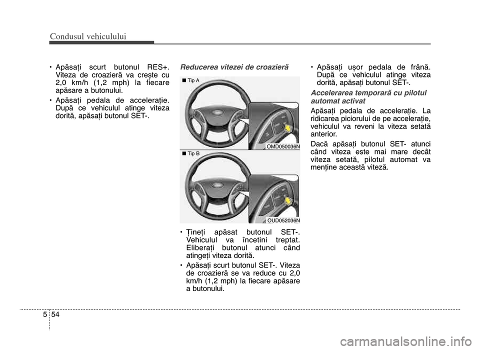 Hyundai Elantra 2015 Manualul de utilizare (in Romanian) Co\bdusul \fehiculului
545
• Apăsați scurt butonul RES+.Viteza de croazieră va crește cu
2,0 km/h (\f,2 mph) la fiecare
apăsare a butonului.
• Apăsați pedala de accelerație Hyundai Elantra 2015 Manualul de utilizare (in Romanian) Co\bdusul \fehiculului
545
• Apăsați scurt butonul RES+.Viteza de croazieră va crește cu
2,0 km/h (\f,2 mph) la fiecare
apăsare a butonului.
• Apăsați pedala de accelerație