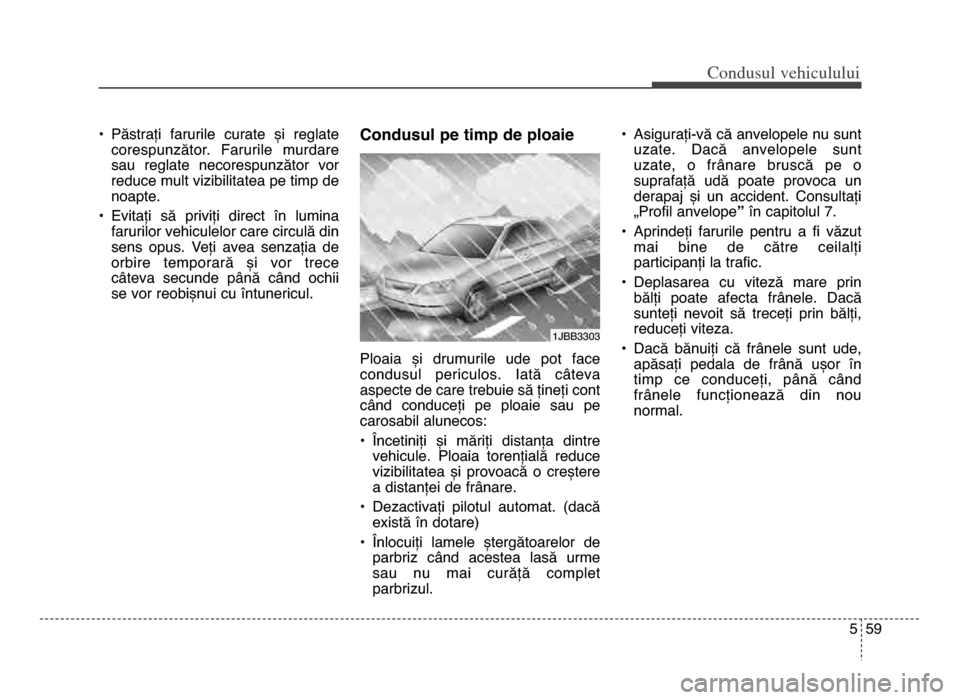Hyundai Elantra 2015 Manualul de utilizare (in Romanian) 5 59
Co\bdusul \fehiculului
• Păstrați farurile curate și reglatecorespunzător. Farurile murdare
sau reglate necorespunzător vor
reduce mult vizibilitatea pe timp de
noapte.
• Evita Hyundai Elantra 2015 Manualul de utilizare (in Romanian) 5 59
Co\bdusul \fehiculului
• Păstrați farurile curate și reglatecorespunzător. Farurile murdare
sau reglate necorespunzător vor
reduce mult vizibilitatea pe timp de
noapte.
• Evita