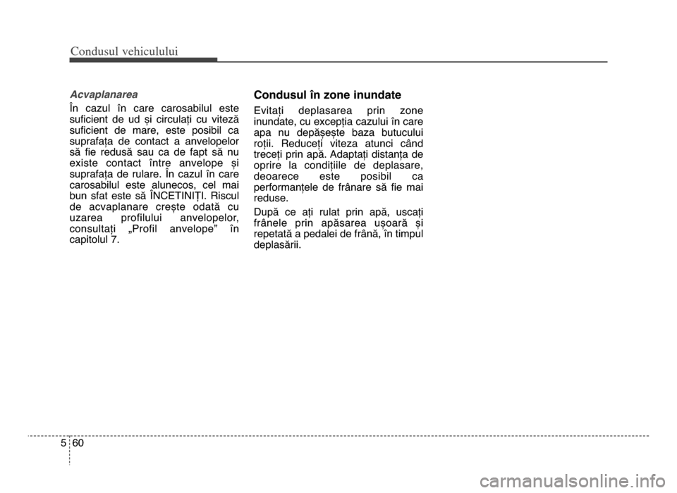 Hyundai Elantra 2015 Manualul de utilizare (in Romanian) Co\bdusul \fehiculului
605
Acvaplanarea
În cazul în care carosabilul este
suficient de ud și circulați cu viteză
suficient de mare, este posibil ca
suprafața de contact a an Hyundai Elantra 2015 Manualul de utilizare (in Romanian) Co\bdusul \fehiculului
605
Acvaplanarea
În cazul în care carosabilul este
suficient de ud și circulați cu viteză
suficient de mare, este posibil ca
suprafața de contact a an