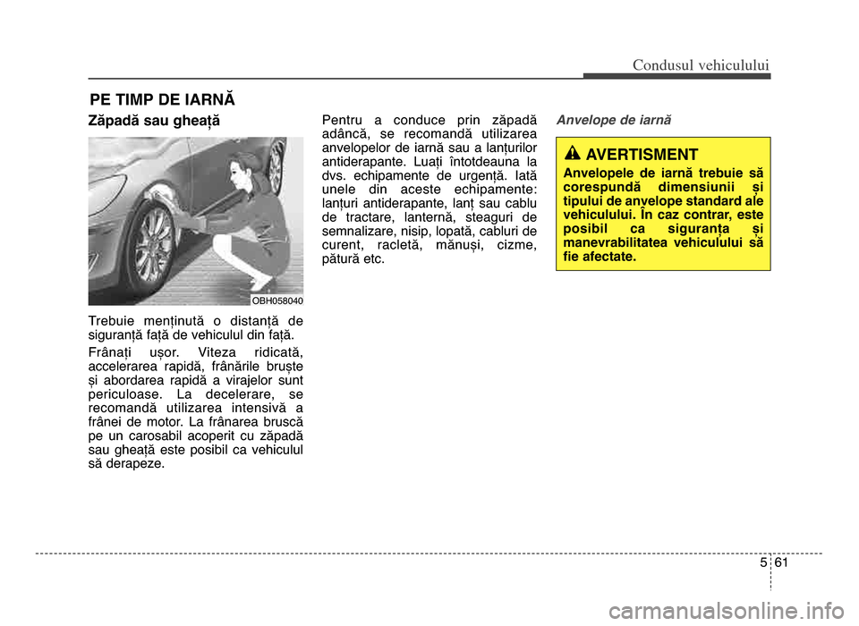 Hyundai Elantra 2015 Manualul de utilizare (in Romanian) 5 6\f
Co\bdusul \fehiculului
Zăpadă sau gheață
Trebuie menținută o distanță de
siguranță față de vehiculul din față.
Frânați ușor. Viteza ridicată,
accelerarea rapidă, frâ Hyundai Elantra 2015 Manualul de utilizare (in Romanian) 5 6\f
Co\bdusul \fehiculului
Zăpadă sau gheață
Trebuie menținută o distanță de
siguranță față de vehiculul din față.
Frânați ușor. Viteza ridicată,
accelerarea rapidă, frâ