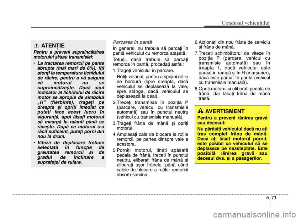 Hyundai Elantra 2015 Manualul de utilizare (in Romanian) 5 7\f
Co\bdusul \fehiculului
Parcarea @n pantD
În general, nu trebuie să parcați în
pantă vehiculul cu remorca atașată.
Totuși, dacă trebuie să parcați
remorca în pantă, proced Hyundai Elantra 2015 Manualul de utilizare (in Romanian) 5 7\f
Co\bdusul \fehiculului
Parcarea @n pantD
În general, nu trebuie să parcați în
pantă vehiculul cu remorca atașată.
Totuși, dacă trebuie să parcați
remorca în pantă, proced